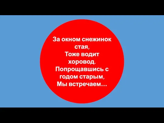 За окном снежинок стая, Тоже водит хоровод. Попрощавшись с годом старым, Мы встречаем…