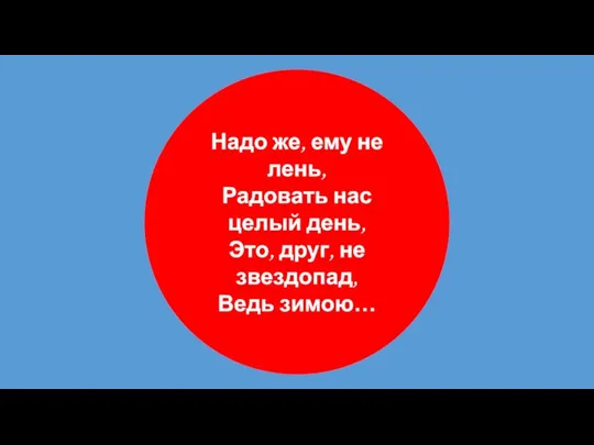 Надо же, ему не лень, Радовать нас целый день, Это, друг, не звездопад, Ведь зимою…