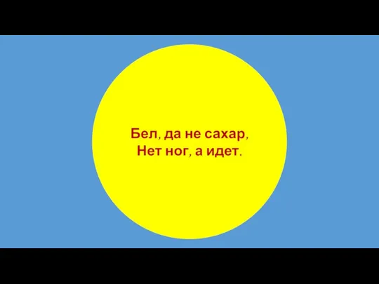 Бел, да не сахар, Нет ног, а идет.