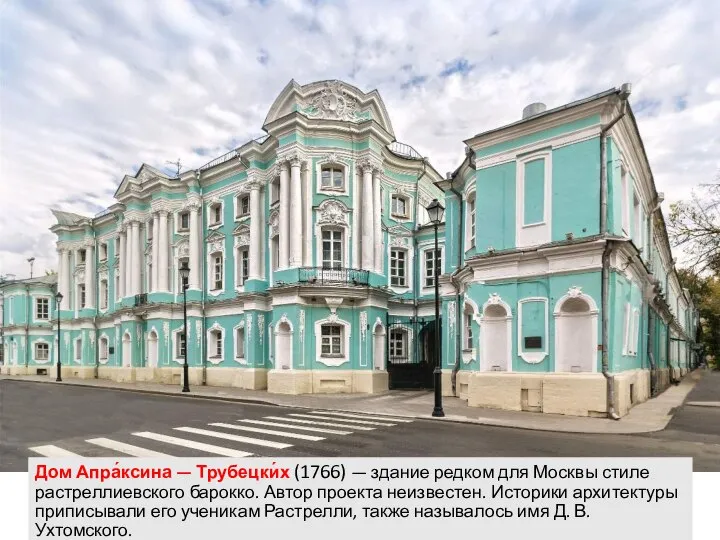 Дом Апра́ксина — Трубецки́х (1766) — здание редком для Москвы стиле растреллиевского