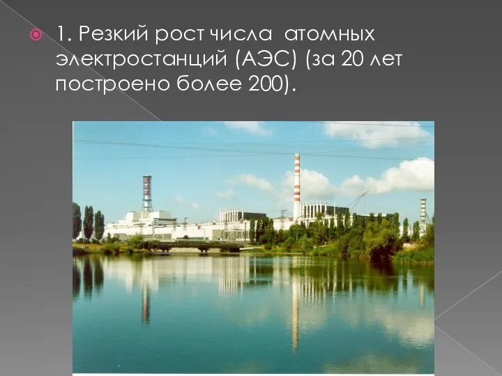 1. Резкий рост числа атомных электростанций (АЭС) (за 20 лет построено более 200).