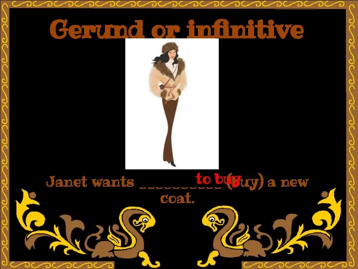 Gerund or infinitive Janet wants __________ (buy) a new coat. to buy