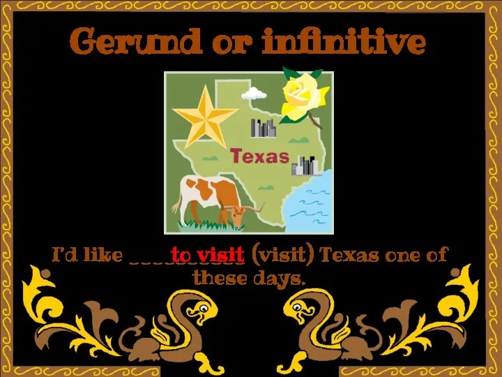 Gerund or infinitive I’d like __________ (visit) Texas one of these days. to visit