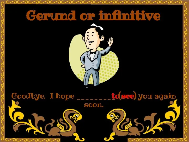 Gerund or infinitive Goodbye. I hope _________ (see) you again soon. to see