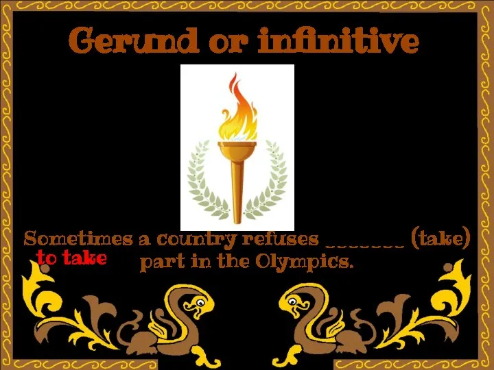 Gerund or infinitive Sometimes a country refuses _______ (take) part in the Olympics. to take