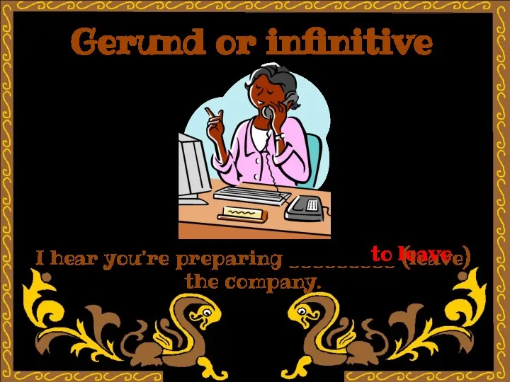Gerund or infinitive I hear you’re preparing _________ (leave) the company. to leave