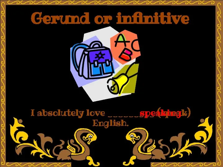 Gerund or infinitive I absolutely love _________ (speak) English. speaking