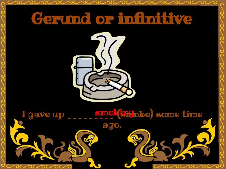 Gerund or infinitive I gave up _________ (smoke) some time ago. smoking