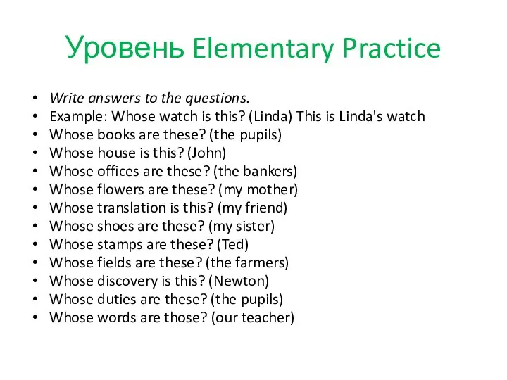 Уровень Elementary Practice Write answers to the questions. Example: Whose watch is