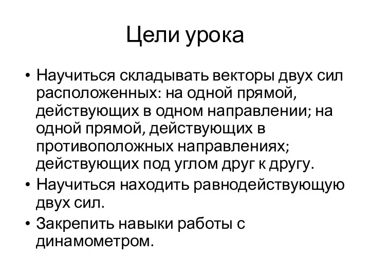 Цели урока Научиться складывать векторы двух сил расположенных: на одной прямой, действующих