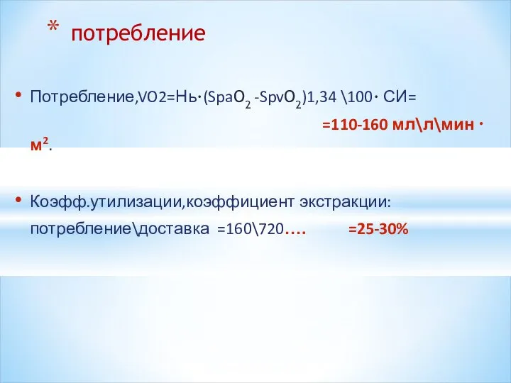 Потребление,VO2=Нь·(SpaO2 -SpvO2)1,34 \100· СИ= =110-160 мл\л\мин · м2. Коэфф.утилизации,коэффициент экстракции: потребление\доставка =160\720…. =25-30% потребление