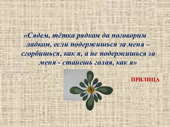 ПРЯЛИЦА «Сядем, тётка рядком да поговорим ладком, если подержишься за меня –