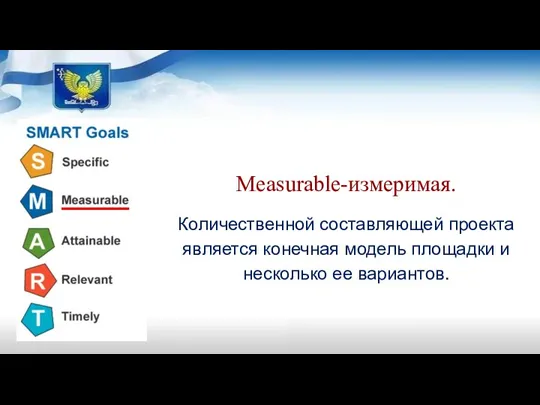 Measurable-измеримая. Количественной составляющей проекта является конечная модель площадки и несколько ее вариантов.