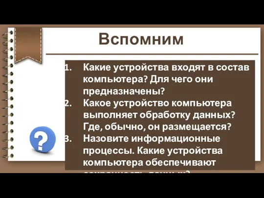 Вспомним Какие устройства входят в состав компьютера? Для чего они предназначены? Какое