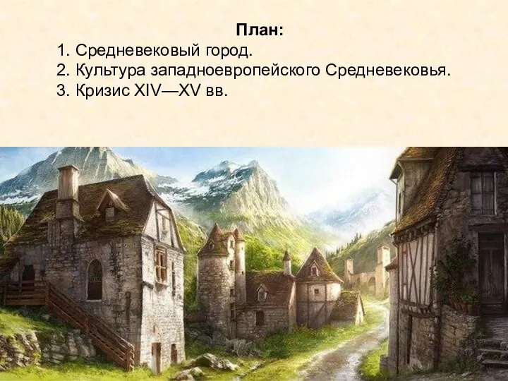 План: 1. Средневековый город. 2. Культура западноевропейского Средневековья. 3. Кризис XIV—XV вв.