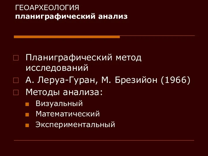 ГЕОАРХЕОЛОГИЯ планиграфический анализ Планиграфический метод исследований А. Леруа-Гуран, М. Брезийон (1966) Методы анализа: Визуальный Математический Экспериментальный