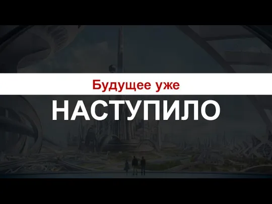 Будущее уже НАСТУПИЛО