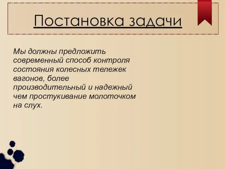 Постановка задачи Мы должны предложить современный способ контроля состояния колесных тележек вагонов,