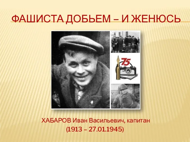 ФАШИСТА ДОБЬЕМ – И ЖЕНЮСЬ ХАБАРОВ Иван Васильевич, капитан (1913 – 27.01.1945)