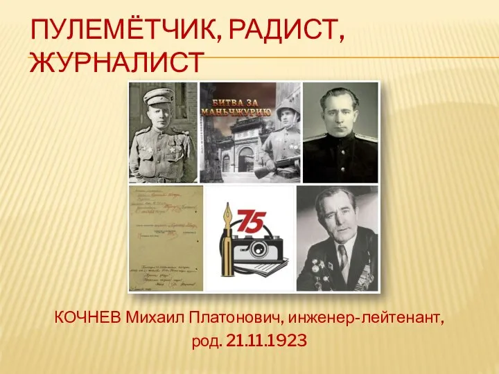 ПУЛЕМЁТЧИК, РАДИСТ, ЖУРНАЛИСТ КОЧНЕВ Михаил Платонович, инженер-лейтенант, род. 21.11.1923