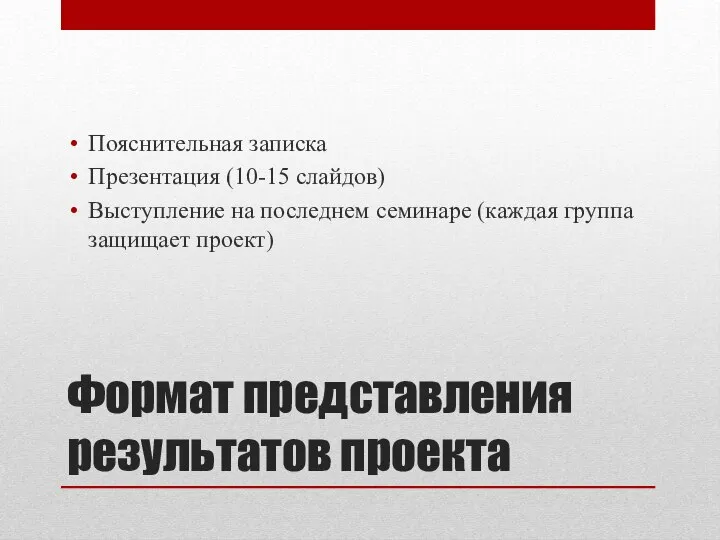 Формат представления результатов проекта Пояснительная записка Презентация (10-15 слайдов) Выступление на последнем