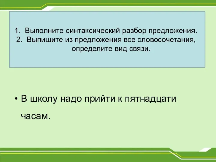 В школу надо прийти к пятнадцати часам. Выполните синтаксический разбор предложения. Выпишите