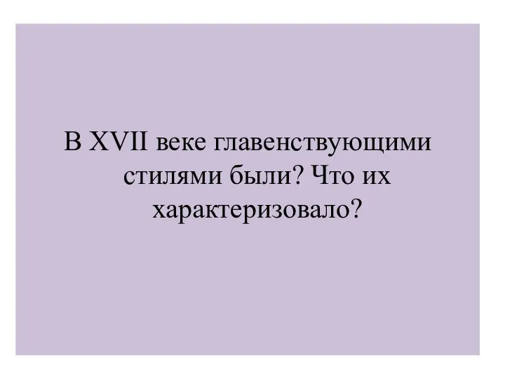 В XVII веке главенствующими стилями были? Что их характеризовало?