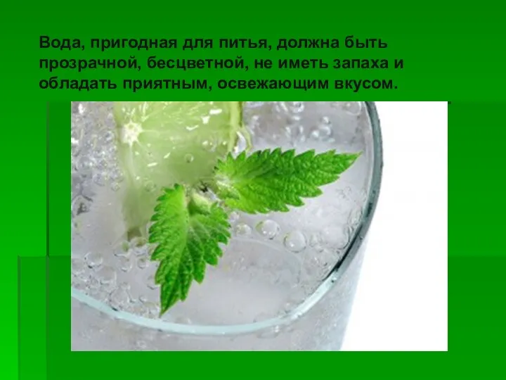 Вода, пригодная для питья, должна быть прозрачной, бесцветной, не иметь запаха и обладать приятным, освежающим вкусом.