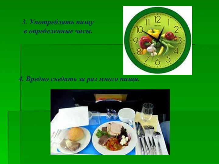 3. Употреблять пищу в определенные часы. 4. Вредно съедать за раз много пищи.