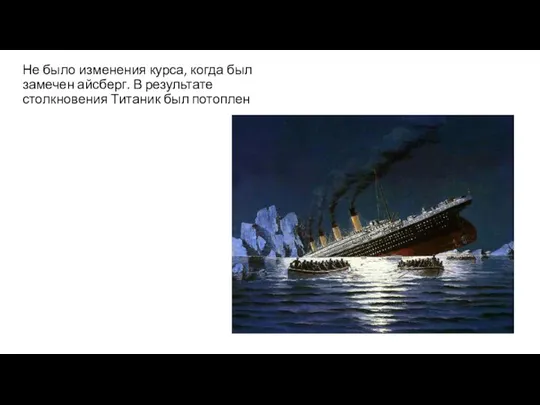Не было изменения курса, когда был замечен айсберг. В результате столкновения Титаник был потоплен