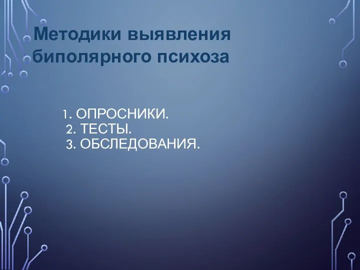 1. ОПРОСНИКИ. 2. ТЕСТЫ. 3. ОБСЛЕДОВАНИЯ. Методики выявления биполярного психоза