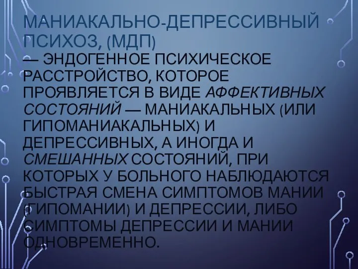 МАНИАКАЛЬНО-ДЕПРЕССИВНЫЙ ПСИХОЗ, (МДП) — ЭНДОГЕННОЕ ПСИХИЧЕСКОЕ РАССТРОЙСТВО, КОТОРОЕ ПРОЯВЛЯЕТСЯ В ВИДЕ АФФЕКТИВНЫХ