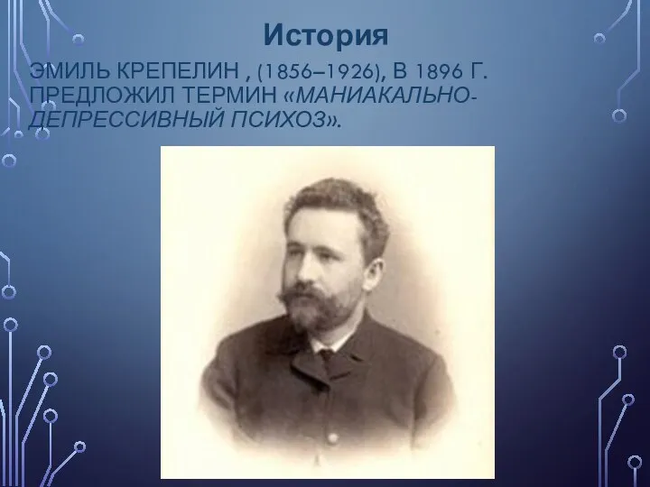 ЭМИЛЬ КРЕПЕЛИН , (1856–1926), В 1896 Г. ПРЕДЛОЖИЛ ТЕРМИН «МАНИАКАЛЬНО-ДЕПРЕССИВНЫЙ ПСИХОЗ». История