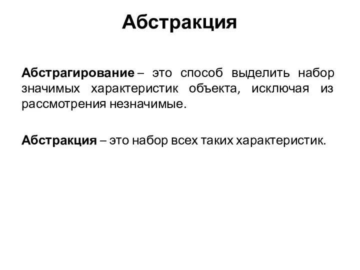 Абстракция Абстрагирование – это способ выделить набор значимых характеристик объекта, исключая из