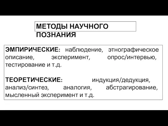 МЕТОДЫ НАУЧНОГО ПОЗНАНИЯ ЭМПИРИЧЕСКИЕ: наблюдение, этнографическое описание, эксперимент, опрос/интервью, тестирование и т.д.