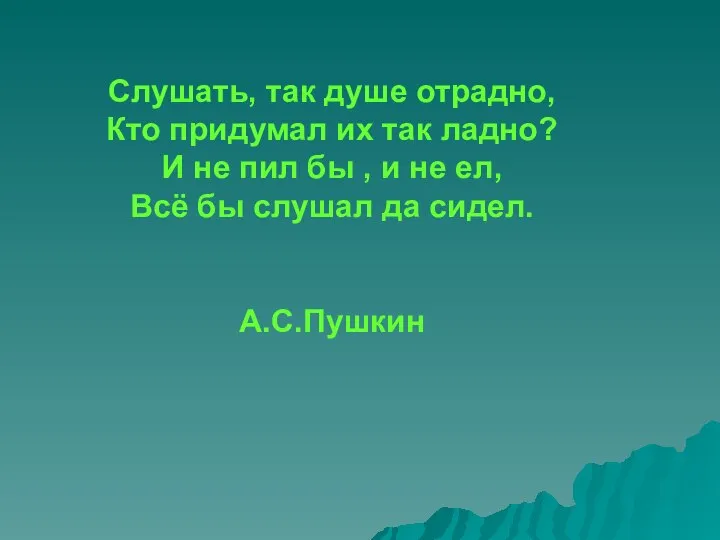 Слушать, так душе отрадно, Кто придумал их так ладно? И не пил