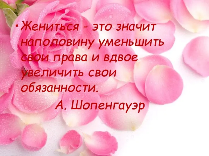 Жениться - это значит наполовину уменьшить свои права и вдвое увеличить свои обязанности. А. Шопенгауэр