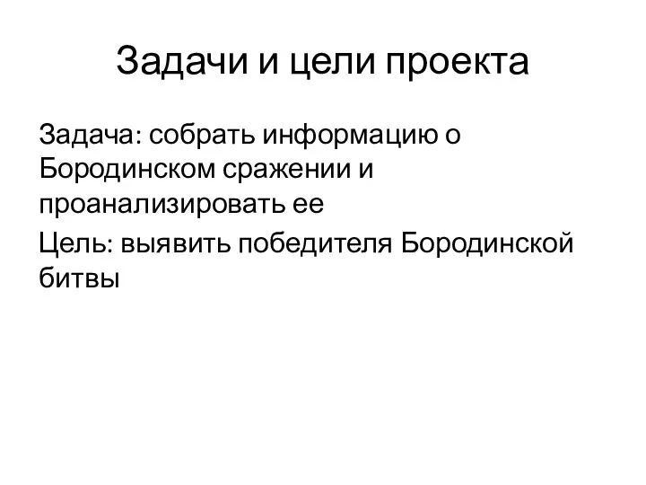 Задачи и цели проекта Задача: собрать информацию о Бородинском сражении и проанализировать