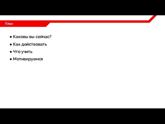 План ● Каковы вы сейчас? ● Как действовать ● Что учить ● Мотивируемся