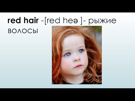 red hair -[red heə ]- рыжие волосы