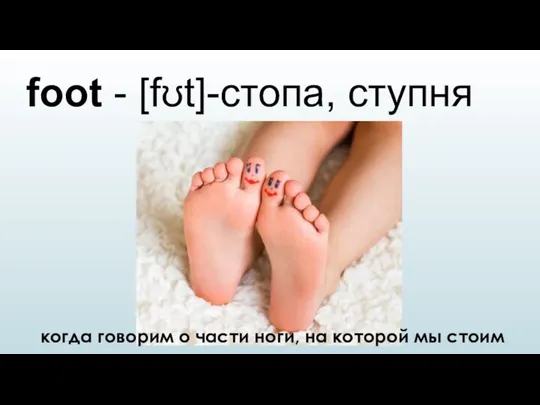 foot - [fʊt]-стопа, ступня когда говорим о части ноги, на которой мы стоим