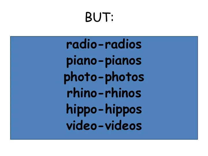 BUT: radio-radios piano-pianos photo-photos rhino-rhinos hippo-hippos video-videos