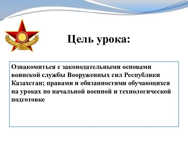 Цель урока: Ознакомиться с законодательными основами воинской службы Вооруженных сил Республики Казахстан;