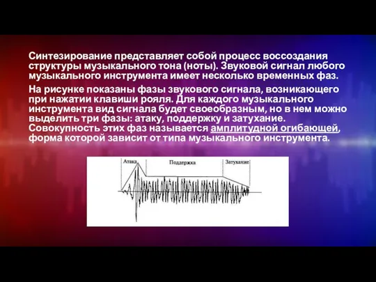 Синтезирование представляет собой процесс воссоздания струк­туры музыкального тона (ноты). Звуковой сигнал любого