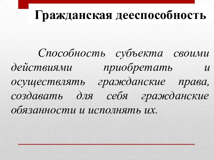 Гражданская дееспособность Способность субъекта своими действиями приобретать и осуществлять гражданские права, создавать