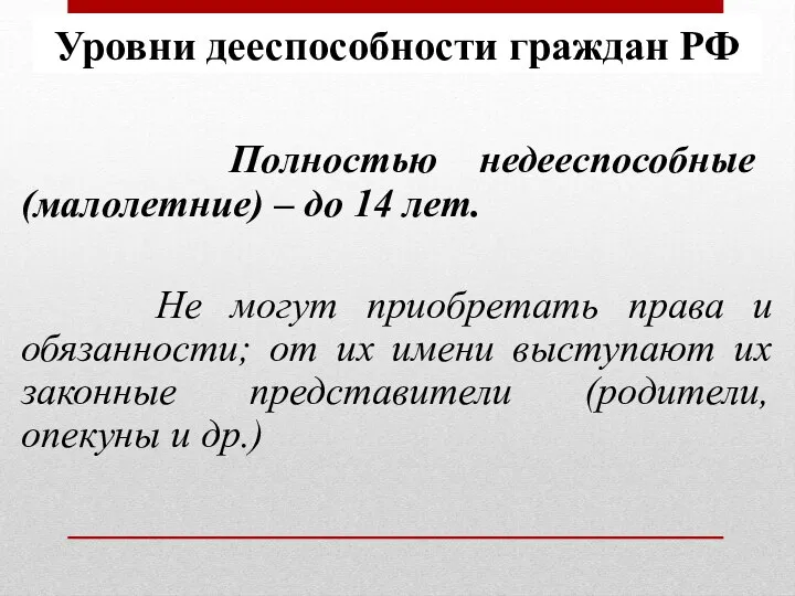 Уровни дееспособности граждан РФ Полностью недееспособные (малолетние) – до 14 лет. Не