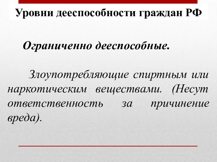 Ограниченно дееспособные. Злоупотребляющие спиртным или наркотическим веществами. (Несут ответственность за причинение вреда). Уровни дееспособности граждан РФ