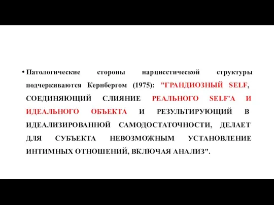 Патологические стороны нарцисстической структуры подчеркиваются Кернбергом (1975): "ГРАНДИОЗНЫЙ SELF, СОЕДИНЯЮЩИЙ СЛИЯНИЕ РЕАЛЬНОГО