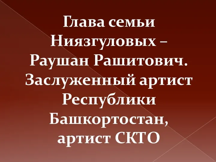 Глава семьи Ниязгуловых – Раушан Рашитович. Заслуженный артист Республики Башкортостан, артист СКТО