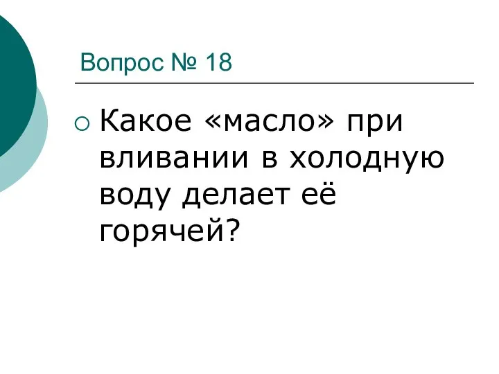 Вопрос № 18 Какое «масло» при вливании в холодную воду делает её горячей?